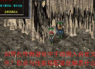 如何在传奇游戏中手动插入自定义角色?职业与技能搭配最优解是什么? 如何在传奇游戏中手动插入自定义角色?职业与技能搭配最优解是什么?