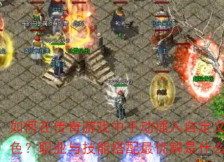如何在传奇游戏中手动插入自定义角色?职业与技能搭配最优解是什么? 如何在传奇游戏中手动插入自定义角色?职业与技能搭配最优解是什么?