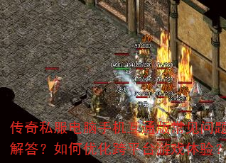 传奇私服电脑手机互通版常见问题解答?如何优化跨平台游戏体验? 传奇私服电脑手机互通版常见问题解答?如何优化跨平台游戏体验?