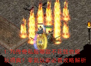 1.76传奇私服哪款不花钱也能玩得爽?零氪玩家必看攻略解析 1.76传奇私服哪款不花钱也能玩得爽?零氪玩家必看攻略解析