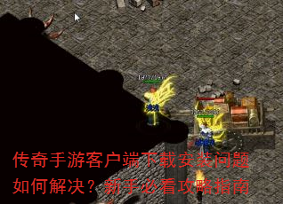 传奇手游客户端下载安装问题如何解决?新手必看攻略指南 传奇手游客户端下载安装问题如何解决?新手必看攻略指南
