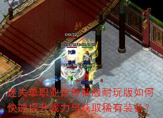 迷失单职业传奇私服耐玩版如何快速提升战力与获取稀有装备? 迷失单职业传奇私服耐玩版如何快速提升战力与获取稀有装备?