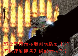 超变态传奇私服耐玩版新手如何快速刷装备升级必看技巧? 超变态传奇私服耐玩版新手如何快速刷装备升级必看技巧?