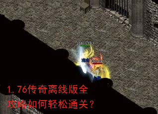 1.76传奇离线版全攻略如何轻松通关? 1.76传奇离线版全攻略如何轻松通关?