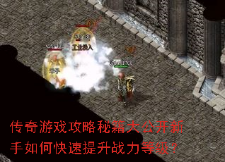 传奇游戏攻略秘籍大公开新手如何快速提升战力等级? 传奇游戏攻略秘籍大公开新手如何快速提升战力等级?