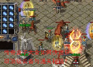 传奇盒子大全如何快速获取顶级装备与通关秘籍? 传奇盒子大全如何快速获取顶级装备与通关秘籍?