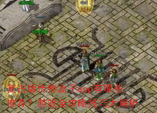 复古版传奇盒子app有哪些推荐?游戏全攻略技巧大解析 复古版传奇盒子app有哪些推荐?游戏全攻略技巧大解析