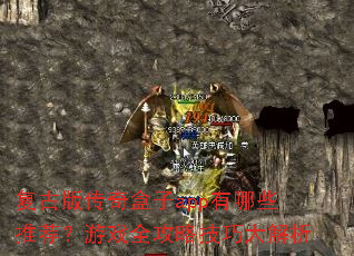 复古版传奇盒子app有哪些推荐?游戏全攻略技巧大解析 复古版传奇盒子app有哪些推荐?游戏全攻略技巧大解析