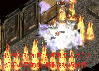 传奇游戏如何快速赚取人民币?新手必看的高效赚钱技巧解析 传奇游戏如何快速赚取人民币?新手必看的高效赚钱技巧解析