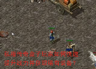 私服传奇盒子玩家如何快速提升战力并获取稀有装备? 私服传奇盒子玩家如何快速提升战力并获取稀有装备?