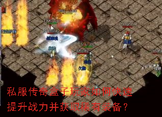 私服传奇盒子玩家如何快速提升战力并获取稀有装备? 私服传奇盒子玩家如何快速提升战力并获取稀有装备?