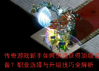 传奇游戏新手如何快速获得顶级装备?职业选择与升级技巧全解析 传奇游戏新手如何快速获得顶级装备?职业选择与升级技巧全解析