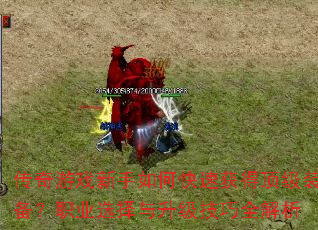 传奇游戏新手如何快速获得顶级装备?职业选择与升级技巧全解析 传奇游戏新手如何快速获得顶级装备?职业选择与升级技巧全解析