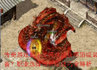 传奇游戏新手如何快速获得顶级装备?职业选择与升级技巧全解析 传奇游戏新手如何快速获得顶级装备?职业选择与升级技巧全解析