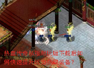 热血传奇私服耐玩版下载后如何快速提升战力获取装备? 热血传奇私服耐玩版下载后如何快速提升战力获取装备?