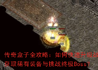 传奇盒子全攻略:如何快速升级战力并获取稀有装备与挑战终极Boss? 传奇盒子全攻略:如何快速升级战力并获取稀有装备与挑战终极Boss?