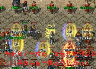 传奇盒子全攻略:如何快速升级战力并获取稀有装备与挑战终极Boss? 传奇盒子全攻略:如何快速升级战力并获取稀有装备与挑战终极Boss?