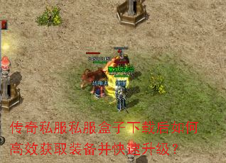 传奇私服私服盒子下载后如何高效获取装备并快速升级? 传奇私服私服盒子下载后如何高效获取装备并快速升级?