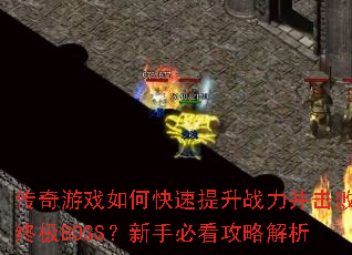 传奇游戏如何快速提升战力并击败终极BOSS?新手必看攻略解析 传奇游戏如何快速提升战力并击败终极BOSS?新手必看攻略解析