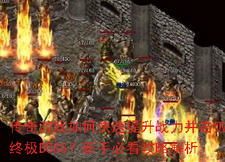 传奇游戏如何快速提升战力并击败终极BOSS?新手必看攻略解析 传奇游戏如何快速提升战力并击败终极BOSS?新手必看攻略解析