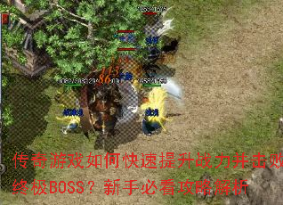 传奇游戏如何快速提升战力并击败终极BOSS?新手必看攻略解析 传奇游戏如何快速提升战力并击败终极BOSS?新手必看攻略解析