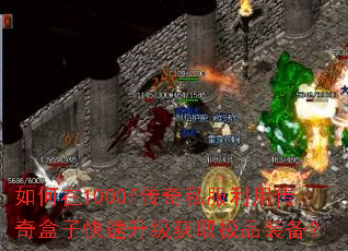 如何在1000f传奇私服利用传奇盒子快速升级获取极品装备? 如何在1000f传奇私服利用传奇盒子快速升级获取极品装备?