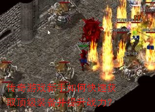 传奇游戏新手如何快速获取顶级装备并提升战力? 传奇游戏新手如何快速获取顶级装备并提升战力?