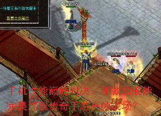 手机性能巅峰对决:哪款旗舰能完美驾驭传奇手游高帧战场? 手机性能巅峰对决:哪款旗舰能完美驾驭传奇手游高帧战场?