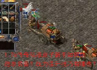 1.76传奇私服盒子新手如何快速刷装备?战力提升技巧有哪些? 1.76传奇私服盒子新手如何快速刷装备?战力提升技巧有哪些?