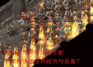 996box传奇私服盒子新手如何快速提升战力与装备? 996box传奇私服盒子新手如何快速提升战力与装备?