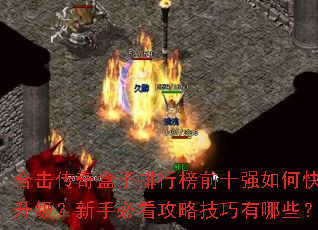 合击传奇盒子排行榜前十强如何快速升级?新手必看攻略技巧有哪些? 合击传奇盒子排行榜前十强如何快速升级?新手必看攻略技巧有哪些?