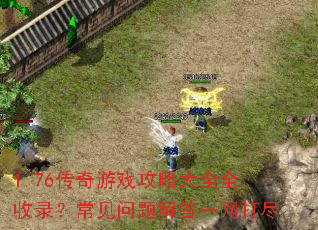 1.76传奇游戏攻略大全全收录?常见问题解答一网打尽 1.76传奇游戏攻略大全全收录?常见问题解答一网打尽