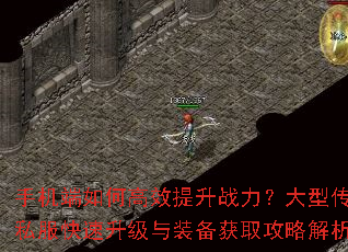 手机端如何高效提升战力?大型传奇私服快速升级与装备获取攻略解析? 手机端如何高效提升战力?大型传奇私服快速升级与装备获取攻略解析?