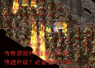 传奇游戏999服新手如何快速升级?必备技巧分享 传奇游戏999服新手如何快速升级?必备技巧分享
