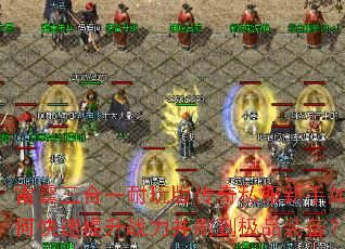 雷霆三合一耐玩版传奇私服新手如何快速提升战力并刷到极品装备? 雷霆三合一耐玩版传奇私服新手如何快速提升战力并刷到极品装备?