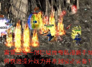 雷霆三合一耐玩版传奇私服新手如何快速提升战力并刷到极品装备? 雷霆三合一耐玩版传奇私服新手如何快速提升战力并刷到极品装备?