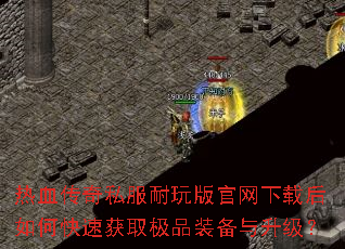 热血传奇私服耐玩版官网下载后如何快速获取极品装备与升级? 热血传奇私服耐玩版官网下载后如何快速获取极品装备与升级?