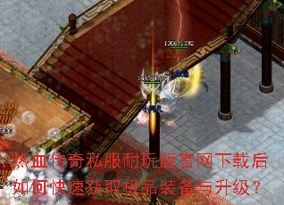 热血传奇私服耐玩版官网下载后如何快速获取极品装备与升级? 热血传奇私服耐玩版官网下载后如何快速获取极品装备与升级?