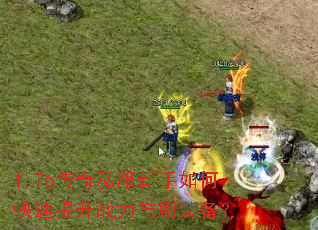 1.76传奇私服新手如何快速提升战力与刷装备? 1.76传奇私服新手如何快速提升战力与刷装备?