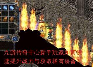 九游传奇中心新手玩家如何快速提升战力与获取稀有装备? 九游传奇中心新手玩家如何快速提升战力与获取稀有装备?