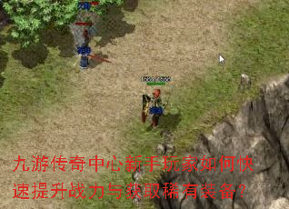 九游传奇中心新手玩家如何快速提升战力与获取稀有装备? 九游传奇中心新手玩家如何快速提升战力与获取稀有装备?