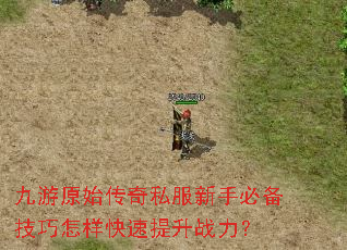 九游原始传奇私服新手必备技巧怎样快速提升战力? 九游原始传奇私服新手必备技巧怎样快速提升战力?