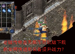 老版传奇志无限币耐玩版下载后如何快速刷装备提升战力? 老版传奇志无限币耐玩版下载后如何快速刷装备提升战力?