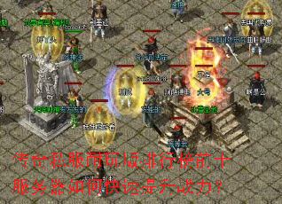 传奇私服耐玩版排行榜前十服务器如何快速提升战力? 传奇私服耐玩版排行榜前十服务器如何快速提升战力?