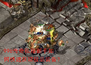 996传奇私服新手如何快速获取极品装备? 996传奇私服新手如何快速获取极品装备?