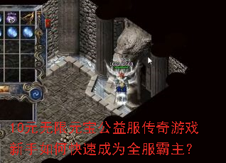 10元无限元宝公益服传奇游戏新手如何快速成为全服霸主? 10元无限元宝公益服传奇游戏新手如何快速成为全服霸主?