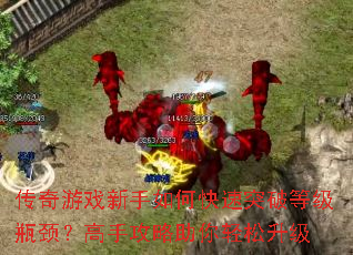 传奇游戏新手如何快速突破等级瓶颈?高手攻略助你轻松升级 传奇游戏新手如何快速突破等级瓶颈?高手攻略助你轻松升级