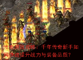 传奇游戏攻略:千年传奇新手如何快速提升战力与装备品质? 传奇游戏攻略:千年传奇新手如何快速提升战力与装备品质?