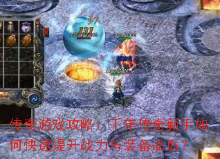 传奇游戏攻略:千年传奇新手如何快速提升战力与装备品质? 传奇游戏攻略:千年传奇新手如何快速提升战力与装备品质?