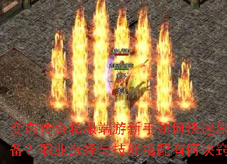 变态传奇私服端游新手如何快速刷装备?职业选择与技能搭配有何诀窍? 变态传奇私服端游新手如何快速刷装备?职业选择与技能搭配有何诀窍?